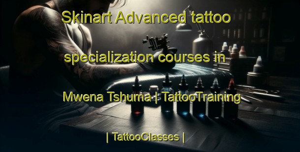 Skinart Advanced tattoo specialization courses in Mwena Tshuma | TattooTraining | TattooClasses | SkinartTraining-the Democratic Republic of the Congo